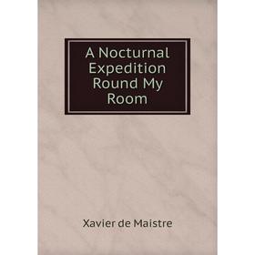

Книга A Nocturnal Expedition Round My Room. Xavier de Maistre