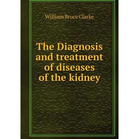 

Книга The Diagnosis and treatment of diseases of the kidney. William Bruce Clarke