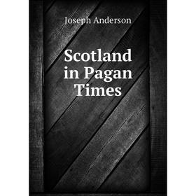 

Книга Scotland in Pagan Times. Joseph Anderson