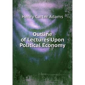 

Книга Outline of Lectures Upon Political Economy