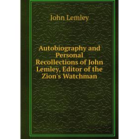 

Книга Autobiography and Personal Recollections of John Lemley, Editor of the Zion's Watchman. John Lemley
