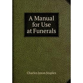 

Книга A Manual for Use at Funerals. Charles Jason Staples
