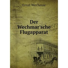 

Книга Der Wechmar'sche Flugapparat. Ernst Wechmar