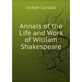 

Книга Annals of the Life and Work of William Shakespeare. Joseph Cundall