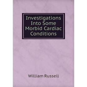 

Книга Investigations Into Some Morbid Cardiac Conditions. William Russell