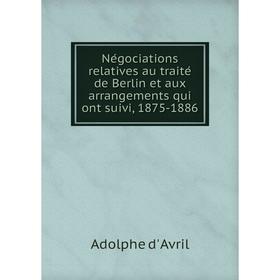 

Книга Négociations relatives au traité de Berlin et aux arrangements qui ont suivi, 1875-1886