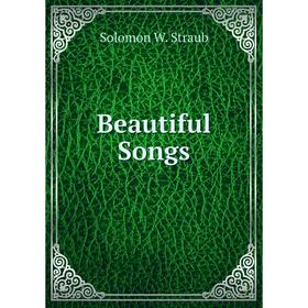 

Книга Beautiful Songs. Solomon W. Straub