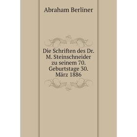 

Книга Die Schriften des Dr. M. Steinschneider zu seinem 70. Geburtstage 30. März 1886. Abraham Berliner
