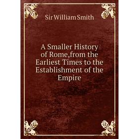 

Книга A Smaller History of Rome,from the Earliest Times to the Establishment of the Empire. Smith William