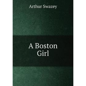 

Книга A Boston Girl. Arthur Swazey