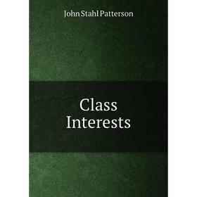 

Книга Class Interests. John Stahl Patterson