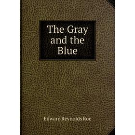 

Книга The Gray and the Blue. Edward Reynolds Roe