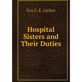 

Книга Hospital Sisters and Their Duties. Eva C. E. Lückes