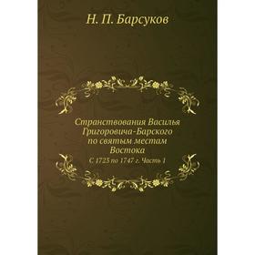 

Странствования Василья Григоровича-Барского по святым местам Востока c 1723 по 1747 г. Часть 1. Н. П. Барсуков