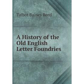 

Книга A History of the Old English Letter Foundries. Talbot Baines Reed