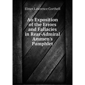 

Книга An Exposition of the Errors and Fallacies in Rear-Admiral Ammen's Pamphlet. Elmer Lawrence Corthell