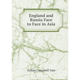 

Книга England and Russia Face to Face in Asia. Arthur Campbell Yate