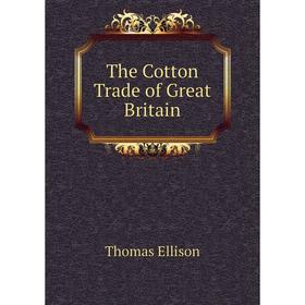 

Книга The Cotton Trade of Great Britain. Thomas Ellison