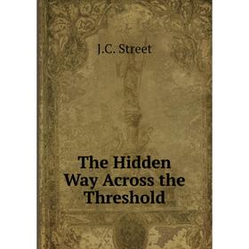

Книга The Hidden Way Across the Threshold. J. C. Street