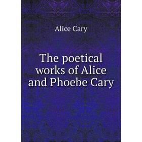 

Книга The poetical works of Alice and Phoebe Cary. Alice Cary