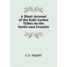 

Книга A Short Account of the Kuki-Lushai Tribes on the North-east Frontier. C. A. Soppitt