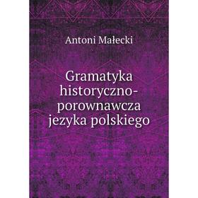 

Книга Gramatyka historyczno-porownawcza jezyka polskiego. Antoni Małecki