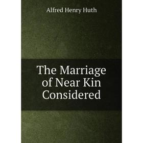 

Книга The Marriage of Near Kin Considered. Alfred Henry Huth