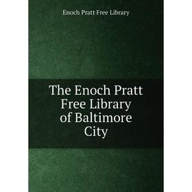 

Книга The Enoch Pratt Free Library of Baltimore City. Enoch Pratt Free Library