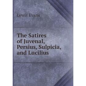 

Книга The Satires of Juvenal, Persius, Sulpicia, and Lucilius. Lewis Evans