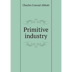 

Книга Primitive industry. Charles Conrad Abbott
