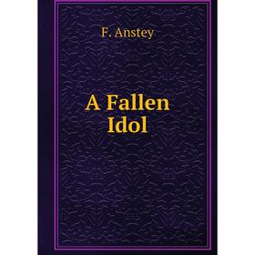 

Книга A Fallen Idol. F. Anstey