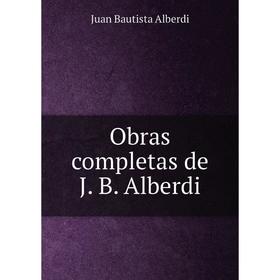 

Книга Obras completas de J B Alberdi