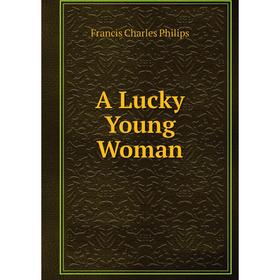 

Книга A Lucky Young Woman. Francis Charles Philips