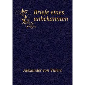 

Книга Briefe eines unbekannten. Alexander von Villers
