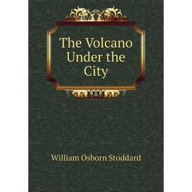 

Книга The Volcano Under the City. William Osborn Stoddard