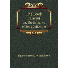 

Книга The Book FancierOr, The Romance of Book Collecting. Fitzgerald Percy Hetherington