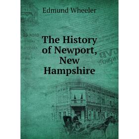 

Книга The History of Newport, New Hampshire. Edmund Wheeler