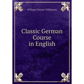 

Книга Classic German Course in English. William Cleaver. Wilkinson