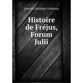 

Книга Histoire de Fréjus, Forum Julii. Joseph Adolphe Aubenas