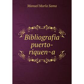 

Книга Bibliografia puerto-riqueña. Manuel María Sama