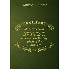 

Книга Mary Benedicta, Agnes, Aline, one of God's heroines, monseigneur Darboy (Bells of the sanctuary)
