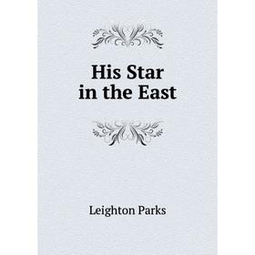

Книга His Star in the East. Leighton Parks