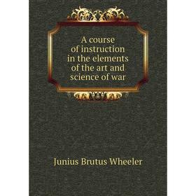 

Книга A course of instruction in the elements of the art and science of war. Junius Brutus Wheeler