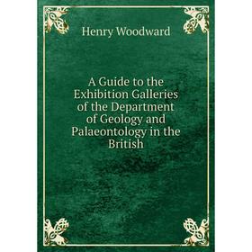 

Книга A Guide to the Exhibition Galleries of the Department of Geology and Palaeontology in the British. Henry Woodward