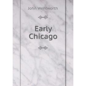 

Книга Early Chicago. John Wentworth