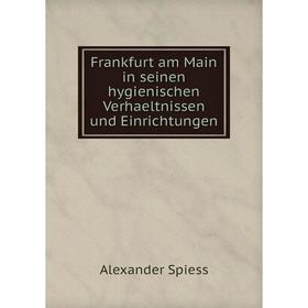 

Книга Frankfurt am Main in seinen hygienischen Verhaeltnissen und Einrichtungen. Alexander Spiess