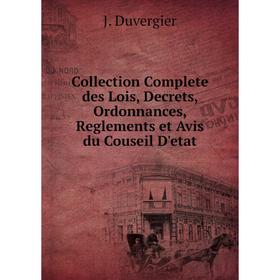 

Книга Collection Complete des Lois, Decrets, Ordonnances, Reglements et Avis du Couseil D'etat. J. Duvergier