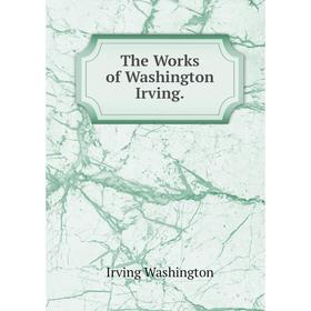 

Книга The Works of Washington Irving. Irving Washington