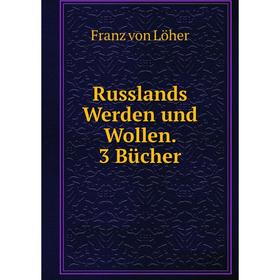 

Книга Russlands Werden und Wollen. 3 Bücher. Franz von Löher