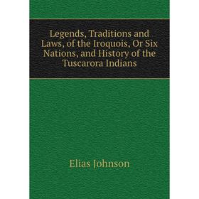 

Книга Legends, Traditions and Laws, of the Iroquois, Or Six Nations, and History of the Tuscarora Indians